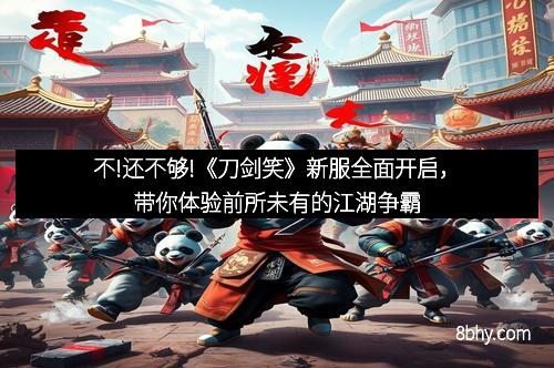 不!还不够!《刀剑笑》新服全面开启，带你体验前所未有的江湖争霸